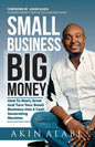 Small Business Big Money: How to Start, Grow, And Turn Your Small Business Into A Cash Generating Machine by Akin Alabi