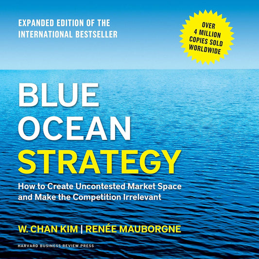 Blue Ocean Strategy, Expanded Edition: How to Create Uncontested Market Space and Make the Competition Irrelevant by  W. Chan Kim and Renee Mauborgne